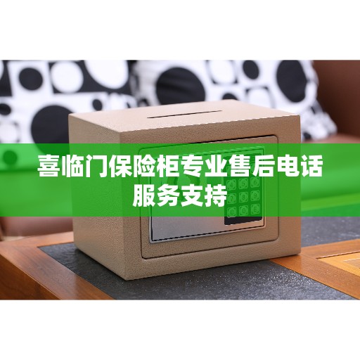 喜临门保险柜专业售后电话服务支持
