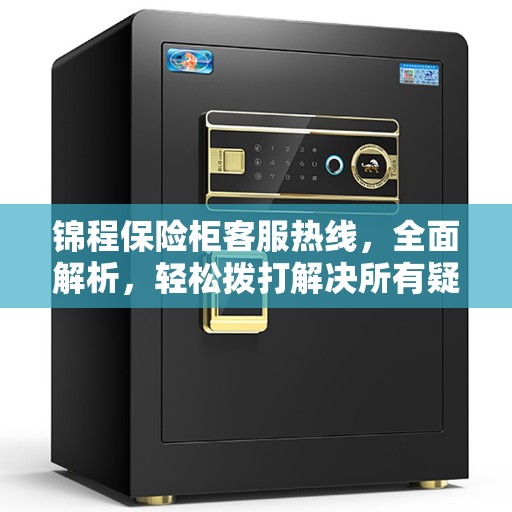 锦程保险柜客服热线，全面解析，轻松拨打解决所有疑问