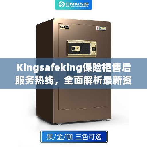 Kingsafeking保险柜售后服务热线，全面解析最新资讯与服务动态