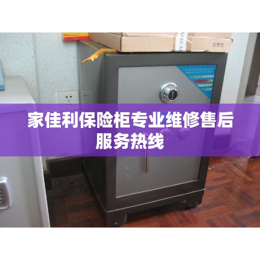 家佳利保险柜专业维修售后服务热线