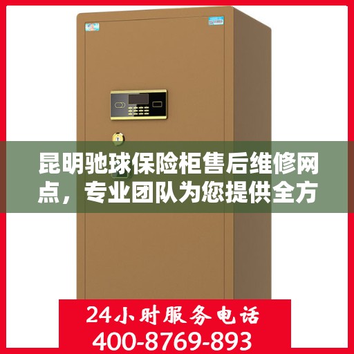 昆明驰球保险柜售后维修网点，专业团队为您提供全方位服务保障