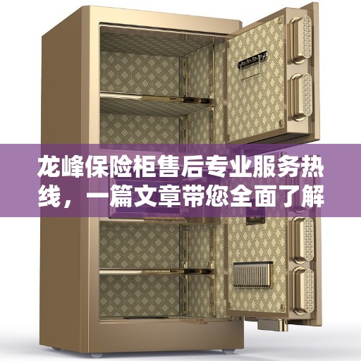 龙峰保险柜售后专业服务热线，一篇文章带您全面了解售后保障流程