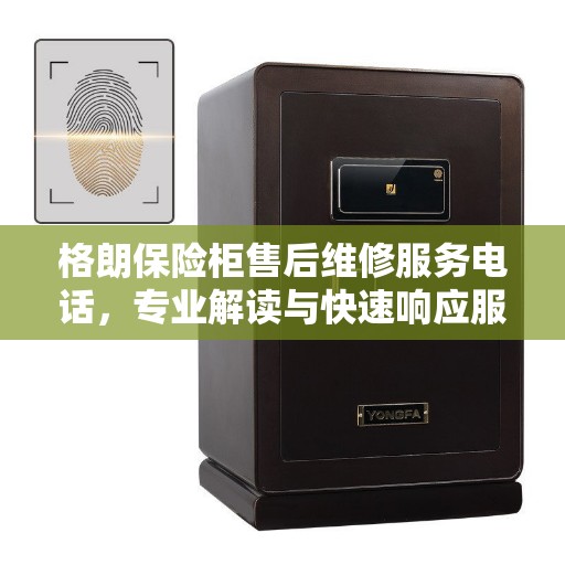 格朗保险柜售后维修服务电话，专业解读与快速响应服务指南