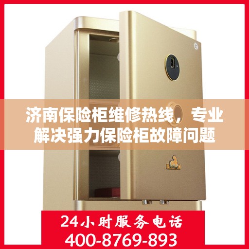 济南保险柜维修热线，专业解决强力保险柜故障问题