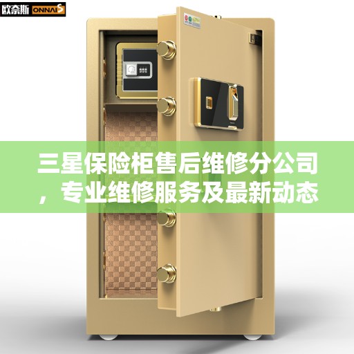 三星保险柜售后维修分公司，专业维修服务及最新动态解读