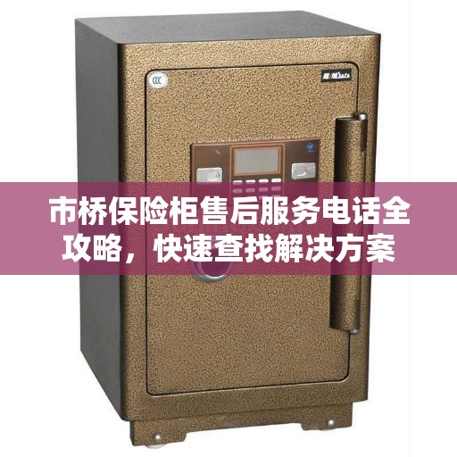市桥保险柜售后服务电话全攻略，快速查找解决方案