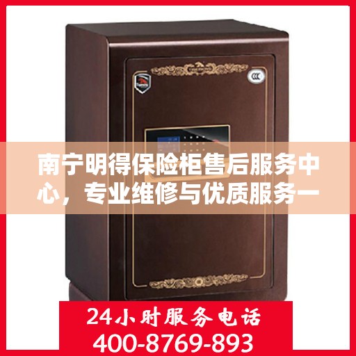 南宁明得保险柜售后服务中心，专业维修与优质服务一站解决