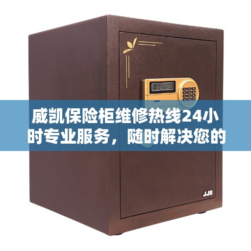 威凯保险柜维修热线24小时专业服务，随时解决您的安全锁事问题