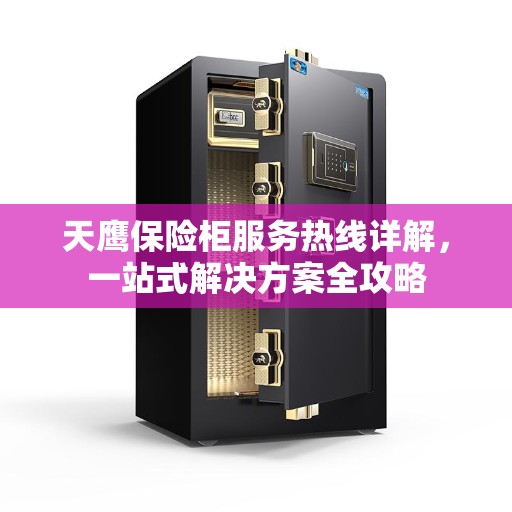 天鹰保险柜服务热线详解，一站式解决方案全攻略