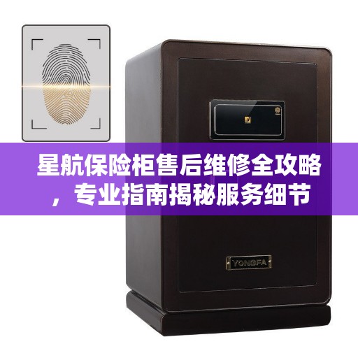 星航保险柜售后维修全攻略，专业指南揭秘服务细节