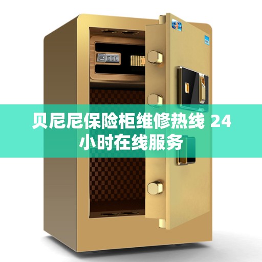 贝尼尼保险柜维修热线 24小时在线服务