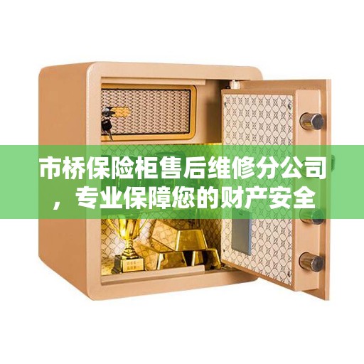 市桥保险柜售后维修分公司，专业保障您的财产安全