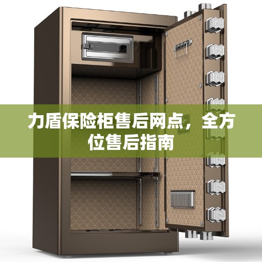 力盾保险柜售后网点,全方位售后指南 力盾保险柜售后网点,全方位售后指南