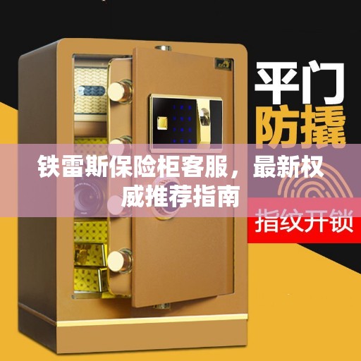 铁雷斯保险柜客服，最新权威推荐指南