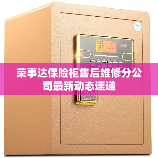 荣事达保险柜售后维修分公司最新动态速递