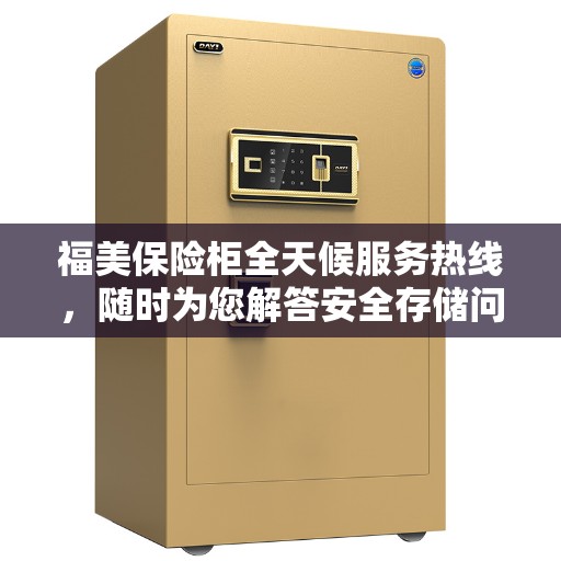 福美保险柜全天候服务热线，随时为您解答安全存储问题