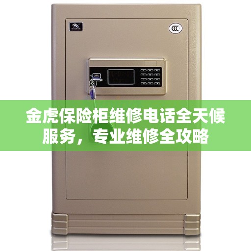 金虎保险柜维修电话全天候服务，专业维修全攻略