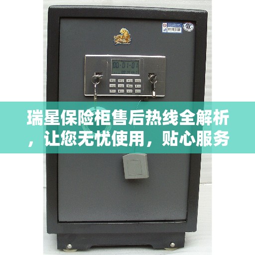 瑞星保险柜售后热线全解析，让您无忧使用，贴心服务从此开始！