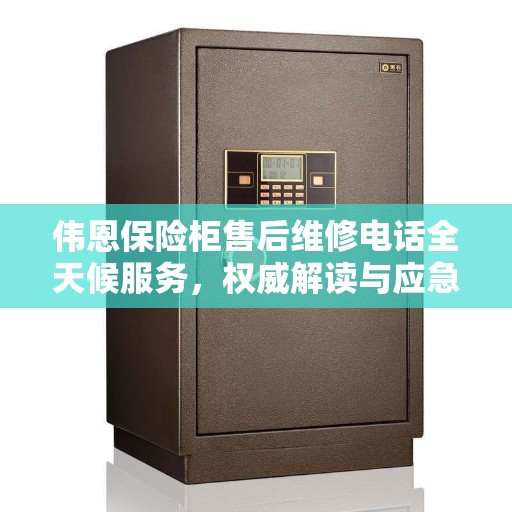 伟恩保险柜售后维修电话全天候服务，权威解读与应急响应