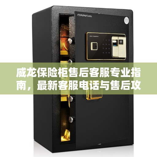 威龙保险柜售后客服专业指南，最新客服电话与售后攻略