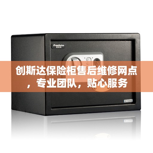 创斯达保险柜售后维修网点，专业团队，贴心服务