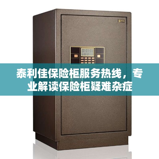 泰利佳保险柜服务热线，专业解读保险柜疑难杂症