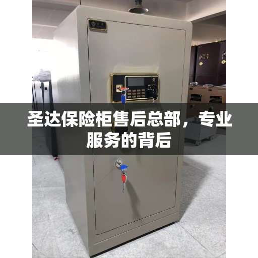 圣达保险柜售后总部，专业服务的背后