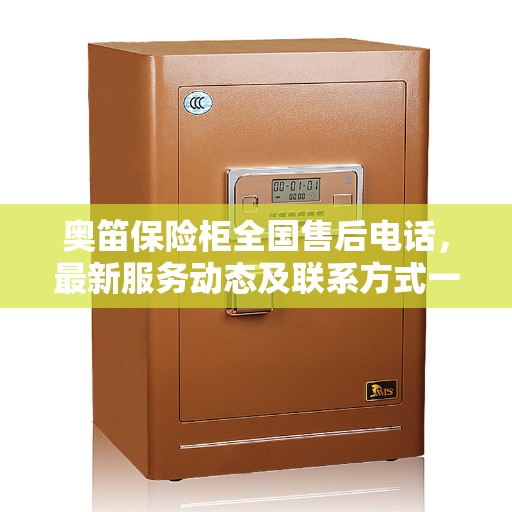 奥笛保险柜全国售后电话，最新服务动态及联系方式一网打尽