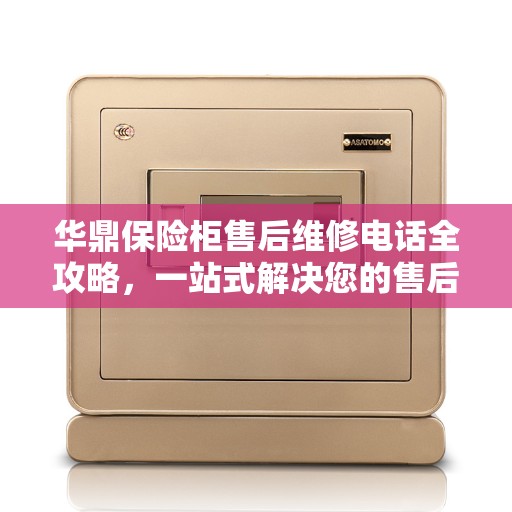 华鼎保险柜售后维修电话全攻略，一站式解决您的售后问题