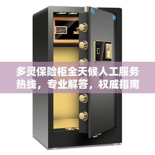 多灵保险柜全天候人工服务热线，专业解答，权威指南