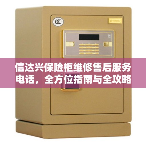 信达兴保险柜维修售后服务电话，全方位指南与全攻略