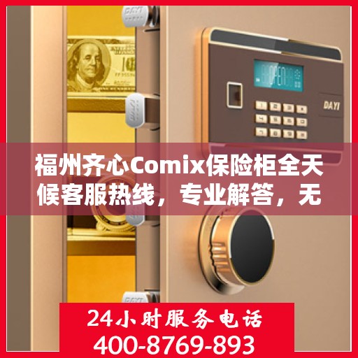 福州齐心Comix保险柜全天候客服热线，专业解答，无忧服务