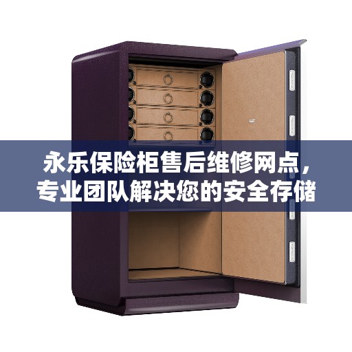 永乐保险柜售后维修网点，专业团队解决您的安全存储问题