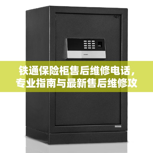 铁通保险柜售后维修电话，专业指南与最新售后维修攻略