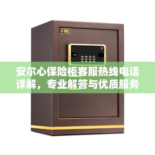 安尔心保险柜客服热线电话详解，专业解答与优质服务一键连接
