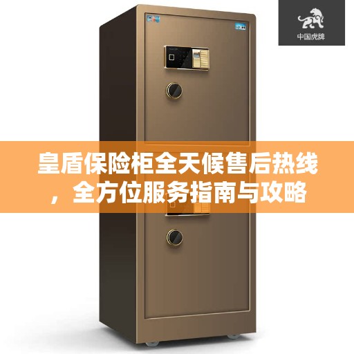 皇盾保险柜全天候售后热线，全方位服务指南与攻略