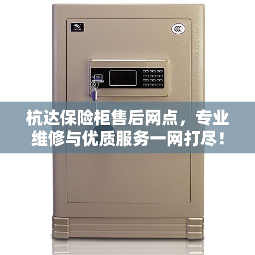 杭达保险柜售后网点，专业维修与优质服务一网打尽！