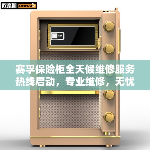 赛孚保险柜全天候维修服务热线启动，专业维修，无忧保障