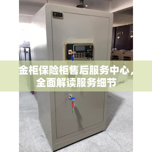 金柜保险柜售后服务中心，全面解读服务细节