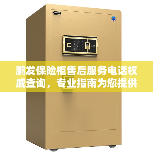 鹏发保险柜售后服务电话权威查询，专业指南为您提供解答
