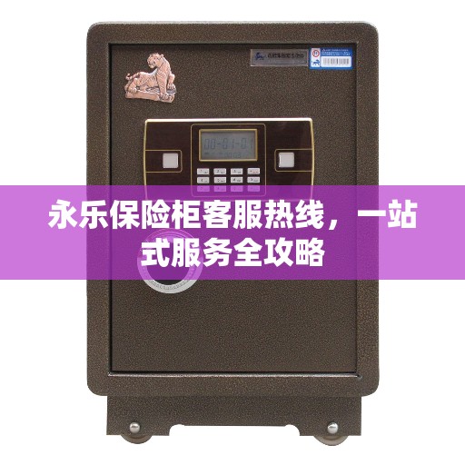 永乐保险柜客服热线，一站式服务全攻略