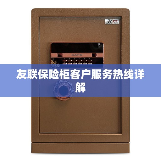友联保险柜客户服务热线详解
