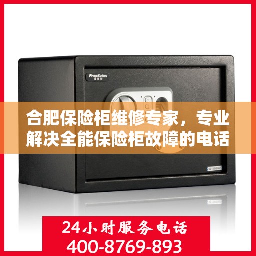 合肥保险柜维修专家，专业解决全能保险柜故障的电话热线