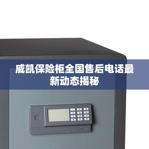 威凯保险柜全国售后电话最新动态揭秘