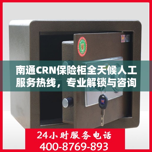 南通CRN保险柜全天候人工服务热线，专业解锁与咨询支持