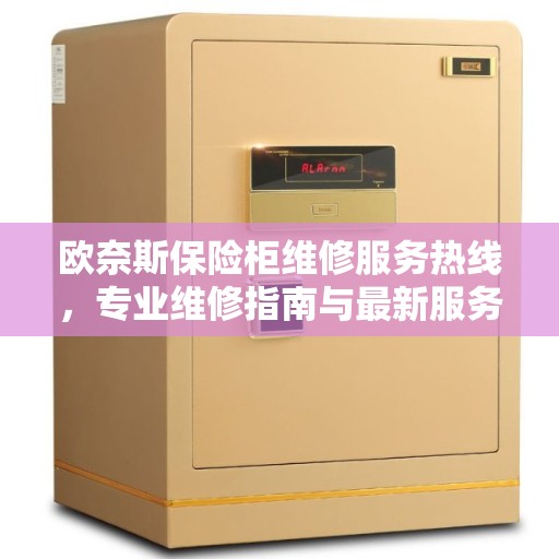 欧奈斯保险柜维修服务热线，专业维修指南与最新服务攻略