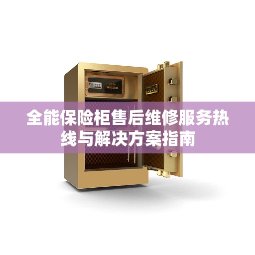 全能保险柜售后维修服务热线与解决方案指南