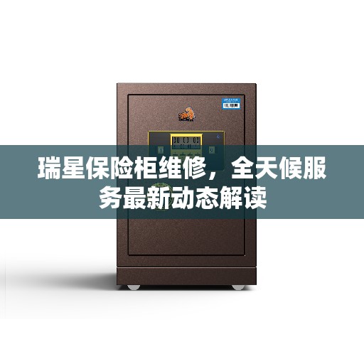 瑞星保险柜维修，全天候服务最新动态解读