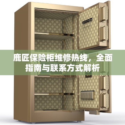 鹿匠保险柜维修热线，全面指南与联系方式解析