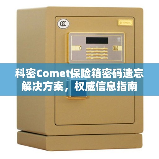 科密Comet保险箱密码遗忘解决方案,权威信息指南 科密Comet保险箱密码遗忘解决方案,权威信息指南